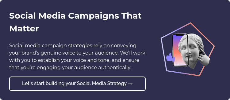 Social Media Campaigns That Matter Social media campaign strategies rely on conveying your brand’s genuine voice to your audience. We’ll work with you to establish your voice and tone, and ensure that you’re engaging your audience authentically.  